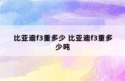 比亚迪f3重多少 比亚迪f3重多少吨